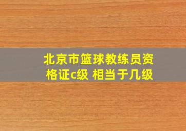 北京市篮球教练员资格证c级 相当于几级